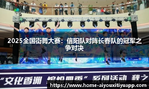 2025全国街舞大赛：信阳队对阵长春队的冠军之争对决